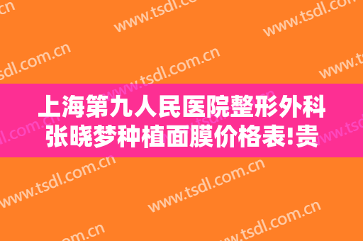 上海第九人民医院整形外科张晓梦种植面膜价格表!贵不贵?