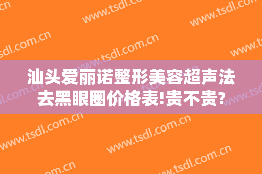 汕头爱丽诺整形美容超声法去黑眼圈价格表!贵不贵?