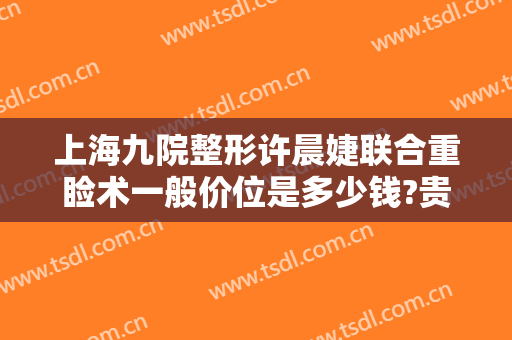 上海九院整形许晨婕联合重睑术一般价位是多少钱?贵不贵?
