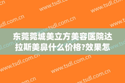 东莞莞城美立方美容医院达拉斯美鼻什么价格?效果怎么样?(广东东莞美立方整形医院)