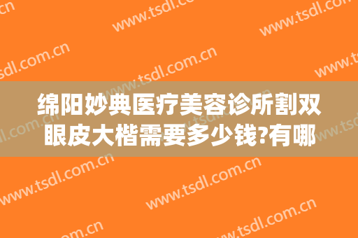 绵阳妙典医疗美容诊所割双眼皮大楷需要多少钱?有哪些优势?(绵阳有几家正规整形医院)