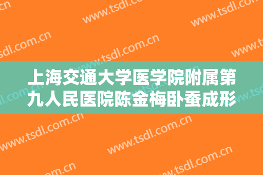 上海交通大学医学院附属第九人民医院陈金梅卧蚕成形术什么价格?有哪些优势?