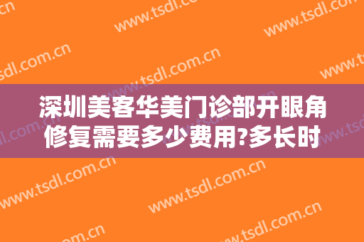 深圳美客华美门诊部开眼角修复需要多少费用?多长时间恢复?