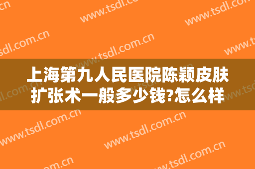 上海第九人民医院陈颖皮肤扩张术一般多少钱?怎么样?