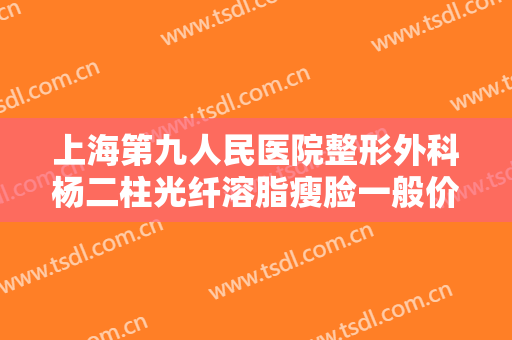 上海第九人民医院整形外科杨二柱光纤溶脂瘦脸一般价位是多少?好不好?