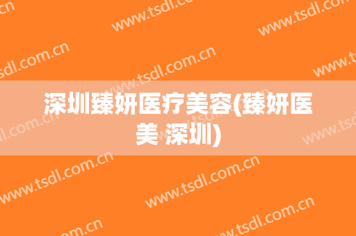 深圳臻妍医疗美容(臻妍医美 深圳)