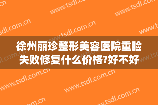 徐州丽珍整形美容医院重睑失败修复什么价格?好不好?(徐州黛珍医美整形医院怎么样)