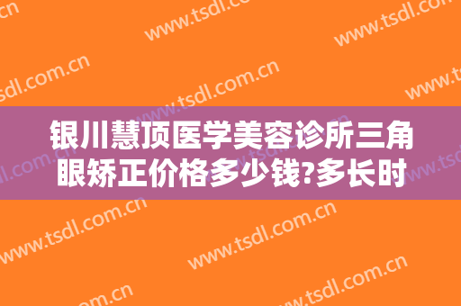 银川慧顶医学美容诊所三角眼矫正价格多少钱?多长时间恢复?