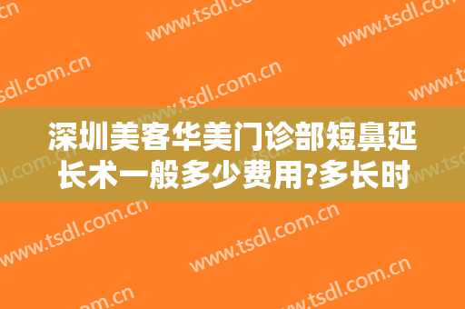 深圳美客华美门诊部短鼻延长术一般多少费用?多长时间恢复?
