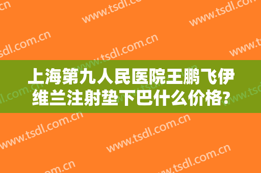 上海第九人民医院王鹏飞伊维兰注射垫下巴什么价格?好不好?