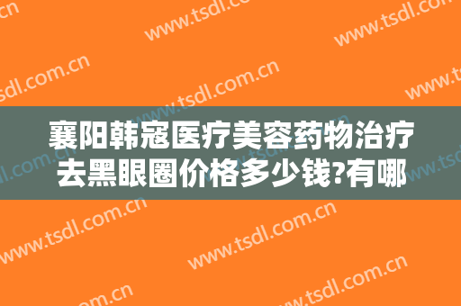 襄阳韩寇医疗美容药物治疗去黑眼圈价格多少钱?有哪些优势?