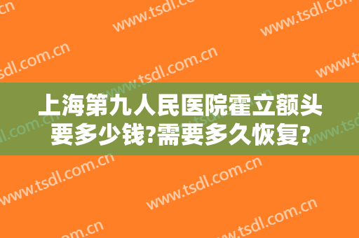 上海第九人民医院霍立额头要多少钱?需要多久恢复?