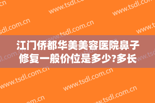 江门侨都华美美容医院鼻子修复一般价位是多少?多长时间恢复?(rating怎么点)