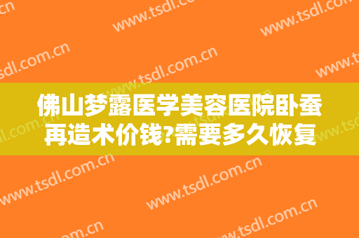 佛山梦露医学美容医院卧蚕再造术价钱?需要多久恢复?