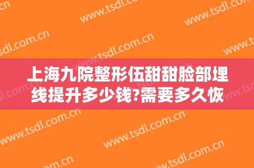 上海九院整形伍甜甜脸部埋线提升多少钱?需要多久恢复?