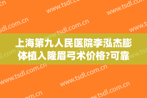上海第九人民医院李泓杰膨体植入隆眉弓术价格?可靠吗?(膨体隆眉弓手术视频)