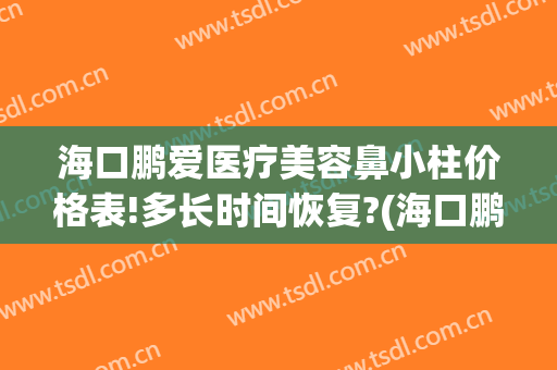 海口鹏爱医疗美容鼻小柱价格表!多长时间恢复?(海口鹏爱医疗整形医院)