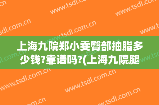 上海九院郑小雯臀部抽脂多少钱?靠谱吗?(上海九院腿部抽脂多少钱)