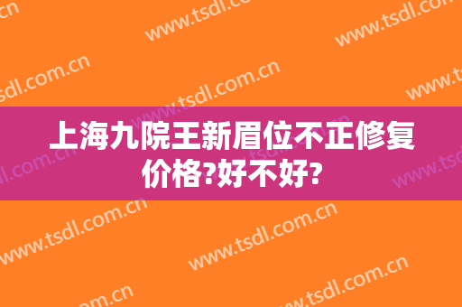 上海九院王新眉位不正修复价格?好不好?