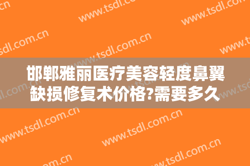邯郸雅丽医疗美容轻度鼻翼缺损修复术价格?需要多久恢复?