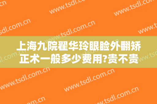 上海九院翟华玲眼睑外翻矫正术一般多少费用?贵不贵?