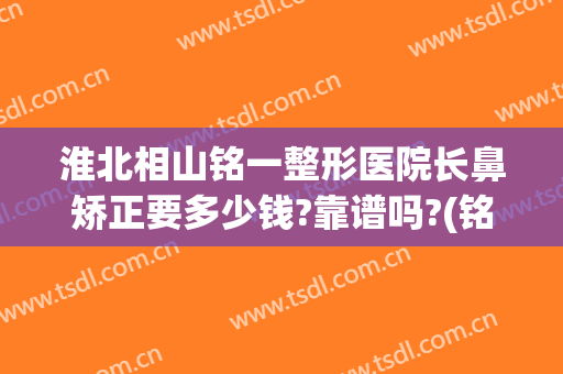 淮北相山铭一整形医院长鼻矫正要多少钱?靠谱吗?(铭医整形鼻综合价格)