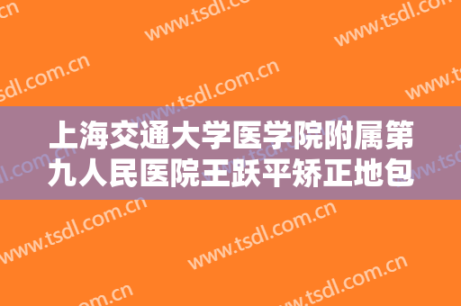上海交通大学医学院附属第九人民医院王跃平矫正地包天价钱?需要多久恢复?