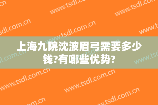 上海九院沈波眉弓需要多少钱?有哪些优势?