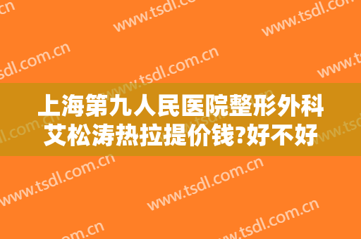 上海第九人民医院整形外科艾松涛热拉提价钱?好不好?