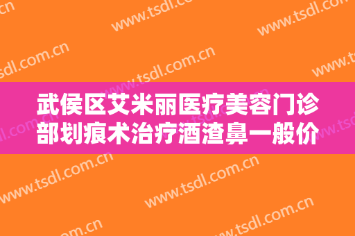 武侯区艾米丽医疗美容门诊部划痕术治疗酒渣鼻一般价位是多少?可靠吗?