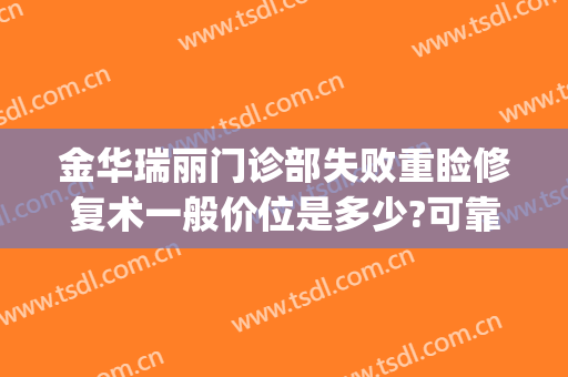 金华瑞丽门诊部失败重睑修复术一般价位是多少?可靠吗?(金华瑞丽美容整形医院的医生)