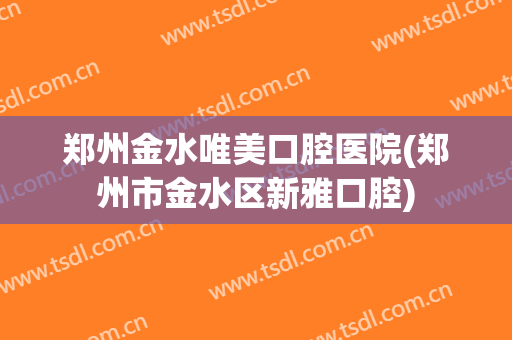 郑州金水唯美口腔医院(郑州市金水区新雅口腔)
