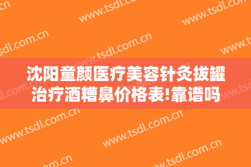 沈阳童颜医疗美容针灸拔罐治疗酒糟鼻价格表!靠谱吗?