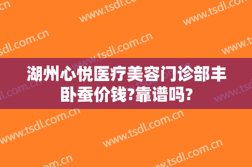 湖州心悦医疗美容门诊部丰卧蚕价钱?靠谱吗?