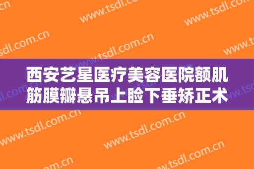 西安艺星医疗美容医院额肌筋膜瓣悬吊上睑下垂矫正术需要多少费用?多长时间恢复?