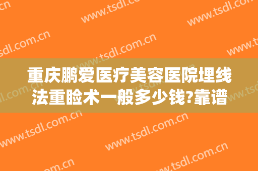 重庆鹏爱医疗美容医院埋线法重睑术一般多少钱?靠谱吗?(重庆鹏爱医疗整形医院)