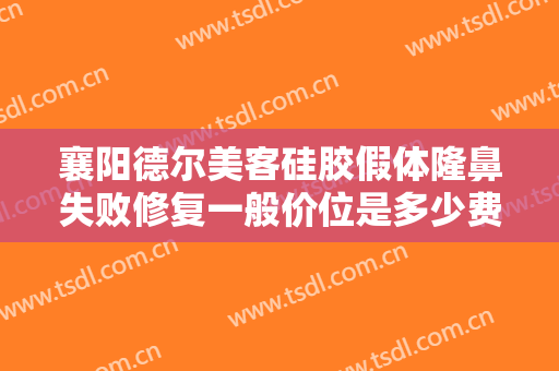 襄阳德尔美客硅胶假体隆鼻失败修复一般价位是多少费用?有哪些优势?