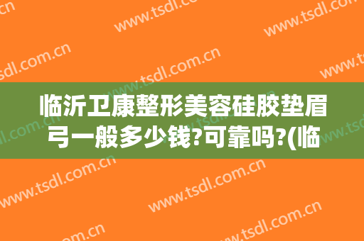 临沂卫康整形美容硅胶垫眉弓一般多少钱?可靠吗?(临沂卫康整形美容医院图片)