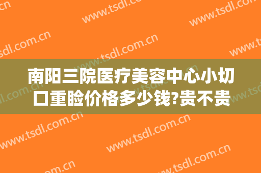 南阳三院医疗美容中心小切口重睑价格多少钱?贵不贵?(南阳三院整形医院)