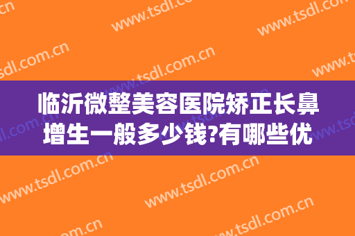 临沂微整美容医院矫正长鼻增生一般多少钱?有哪些优势?(临沂爱美整形医院)