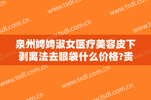泉州娉娉淑女医疗美容皮下剥离法去眼袋什么价格?贵不贵?