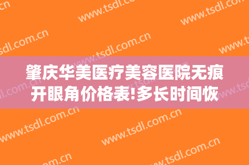 肇庆华美医疗美容医院无痕开眼角价格表!多长时间恢复?(肇庆华美整形医院)