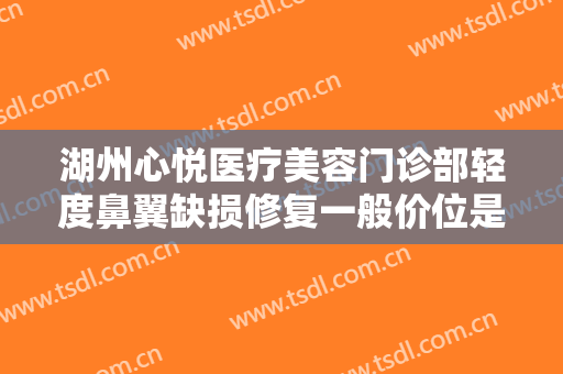 湖州心悦医疗美容门诊部轻度鼻翼缺损修复一般价位是多少?效果怎么样?
