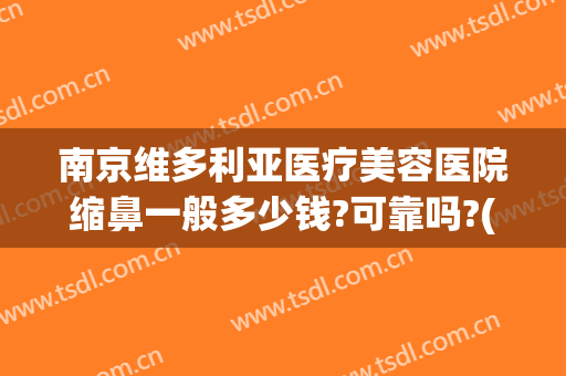 南京维多利亚医疗美容医院缩鼻一般多少钱?可靠吗?(南京缩小鼻翼手术价格)