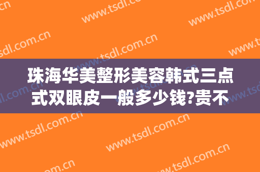 珠海华美整形美容韩式三点式双眼皮一般多少钱?贵不贵?(韩式三点双眼皮的费用)