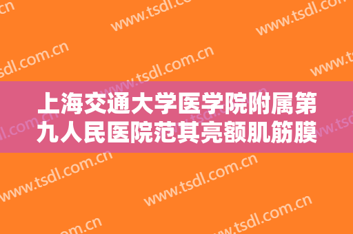 上海交通大学医学院附属第九人民医院范其亮额肌筋膜瓣悬吊矫正上睑下垂需要多少钱?贵不贵?