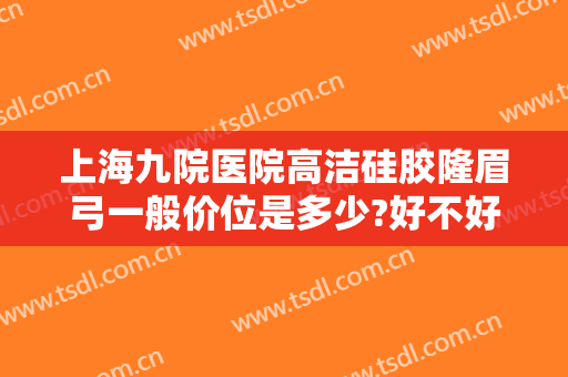 上海九院医院高洁硅胶隆眉弓一般价位是多少?好不好?