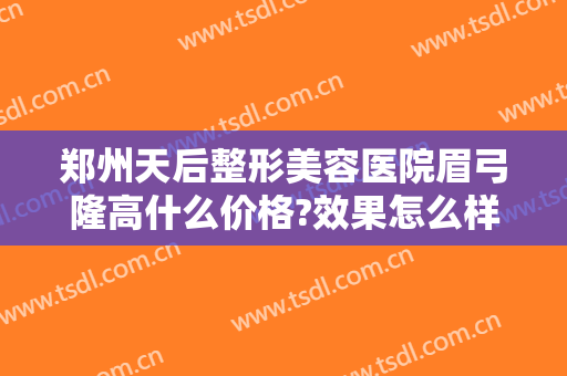 郑州天后整形美容医院眉弓隆高什么价格?效果怎么样?