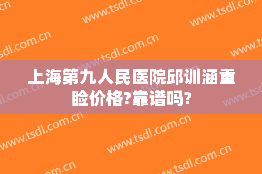 上海第九人民医院邱训涵重睑价格?靠谱吗?