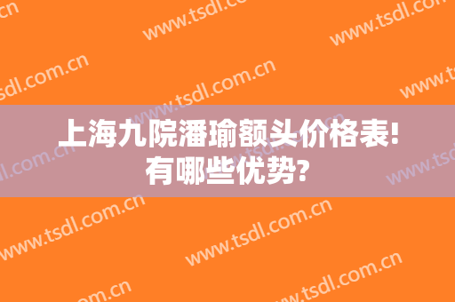 上海九院潘瑜额头价格表!有哪些优势?